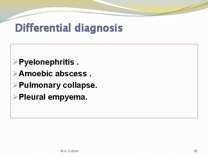 Differential diagnosis ØPyelonephritis. ØAmoebic abscess. ØPulmonary collapse. ØPleural empyema. M. A. Kubtan 66 Differential diagnosis ØPyelonephritis. ØAmoebic abscess. ØPulmonary collapse. ØPleural empyema. M. A. Kubtan 66