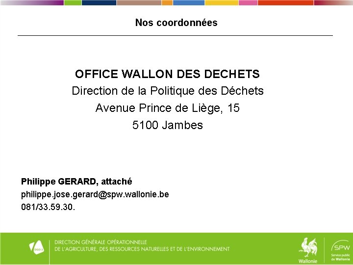 Nos coordonnées OFFICE WALLON DES DECHETS Direction de la Politique des Déchets Avenue Prince