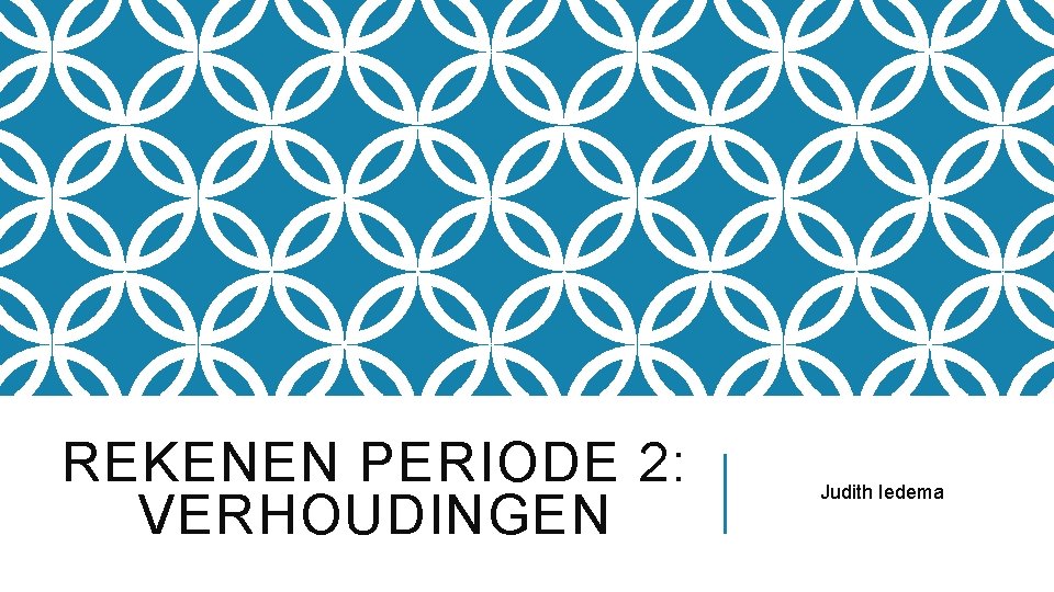 REKENEN PERIODE 2: VERHOUDINGEN Judith Iedema 