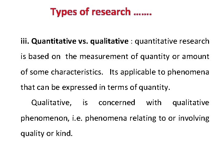 Types of research ……. iii. Quantitative vs. qualitative : quantitative research is based on