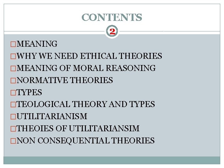 CONTENTS 2 �MEANING �WHY WE NEED ETHICAL THEORIES �MEANING OF MORAL REASONING �NORMATIVE THEORIES