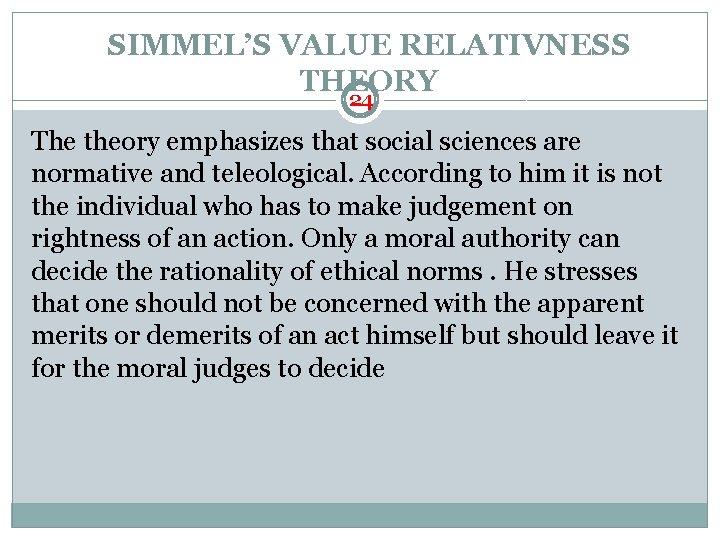 SIMMEL’S VALUE RELATIVNESS THEORY 24 The theory emphasizes that social sciences are normative and