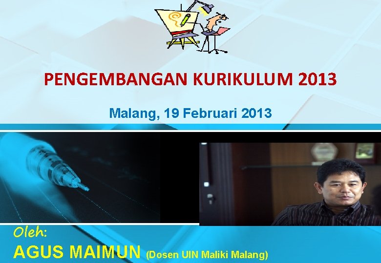 PENGEMBANGAN KURIKULUM 2013 Malang, 19 Februari 2013 Oleh: AGUS MAIMUN (Dosen UIN Maliki Malang)