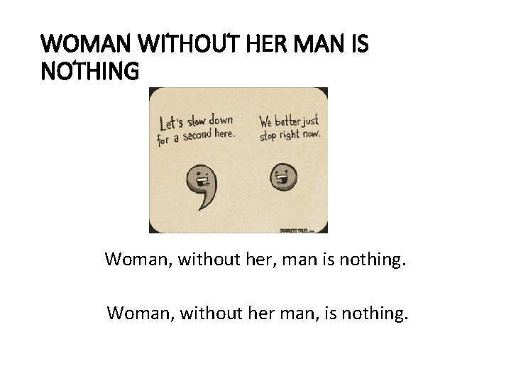 WOMAN WITHOUT HER MAN IS NOTHING Woman, without her, man is nothing. Woman, without