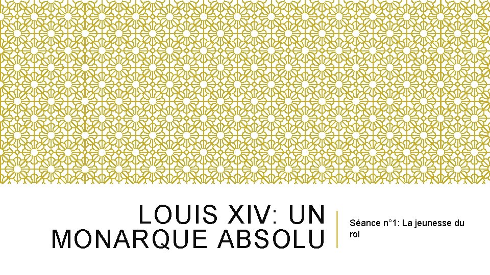 LOUIS XIV: UN MONARQUE ABSOLU Séance n° 1: La jeunesse du roi 