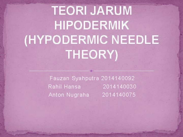 TEORI JARUM HIPODERMIK (HYPODERMIC NEEDLE THEORY) Fauzan Syahputra 2014140092 Rahil Hansa 2014140030 Anton Nugraha