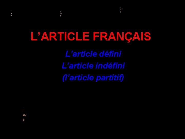 L’ARTICLE FRANÇAIS L’article défini L’article indéfini (l’article partitif) 