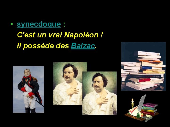  • synecdoque : C'est un vrai Napoléon ! Il possède des Balzac. 