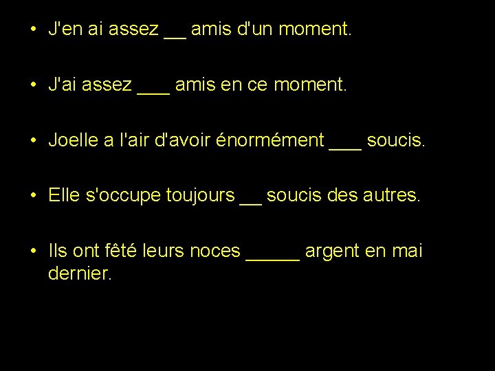  • J'en ai assez __ amis d'un moment. • J'ai assez ___ amis