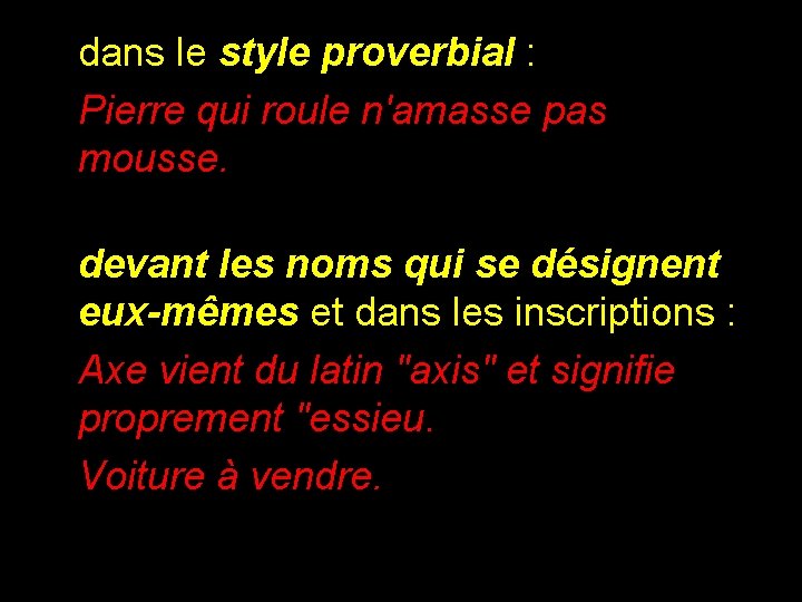 dans le style proverbial : Pierre qui roule n'amasse pas mousse. devant les noms