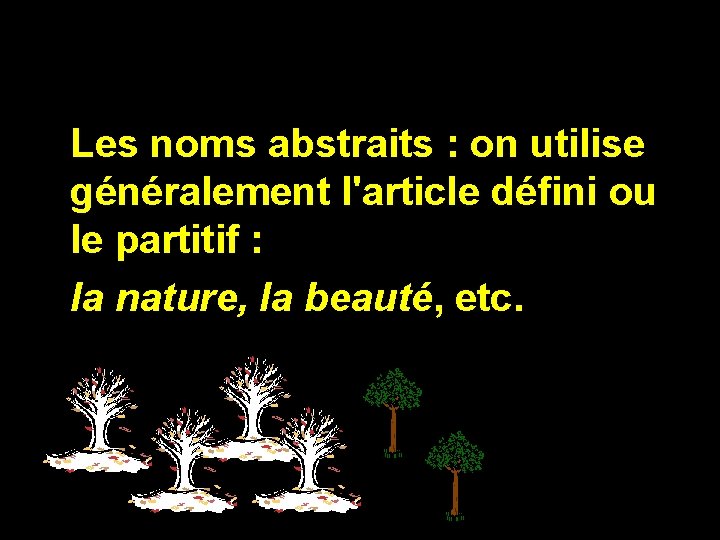 Les noms abstraits : on utilise généralement l'article défini ou le partitif : la
