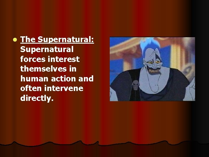 l The Supernatural: Supernatural forces interest themselves in human action and often intervene directly.