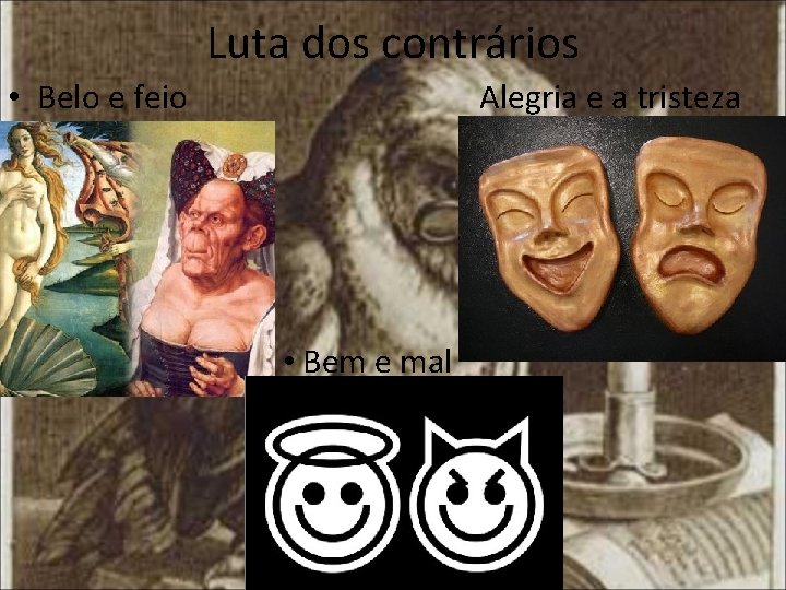 Luta dos contrários • Belo e feio Alegria e a tristeza • Bem e