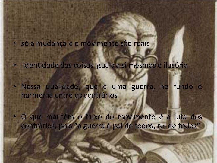  • só a mudança e o movimento são reais • identidade das coisas