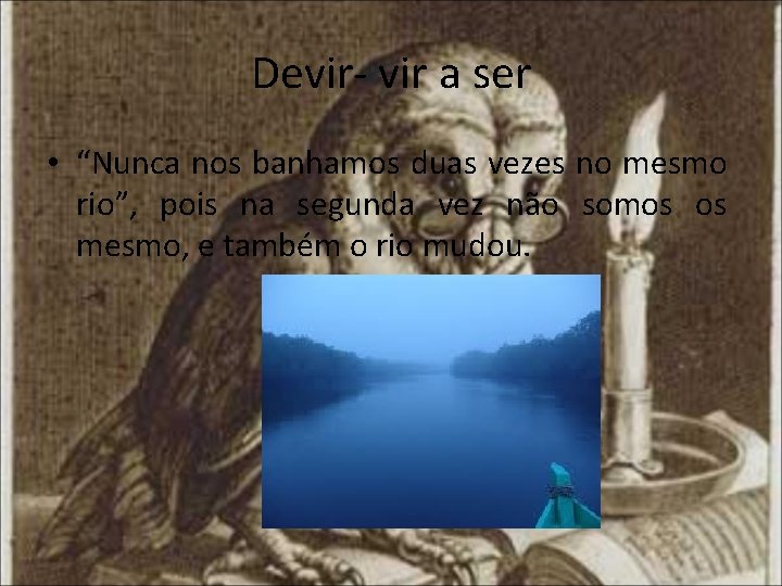 Devir- vir a ser • “Nunca nos banhamos duas vezes no mesmo rio”, pois