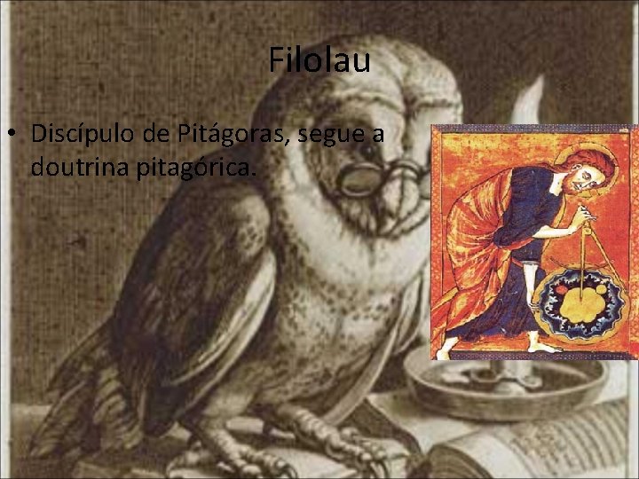 Filolau • Discípulo de Pitágoras, segue a doutrina pitagórica. 