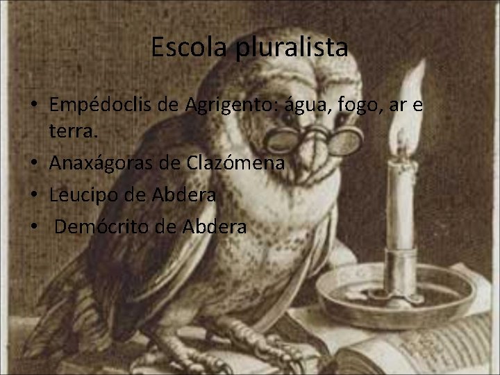 Escola pluralista • Empédoclis de Agrigento: água, fogo, ar e terra. • Anaxágoras de