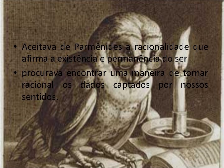  • Aceitava de Parmênides a racionalidade que afirma a existência e permanência do
