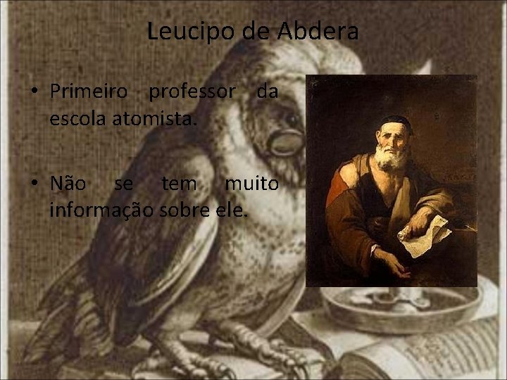 Leucipo de Abdera • Primeiro professor da escola atomista. • Não se tem muito