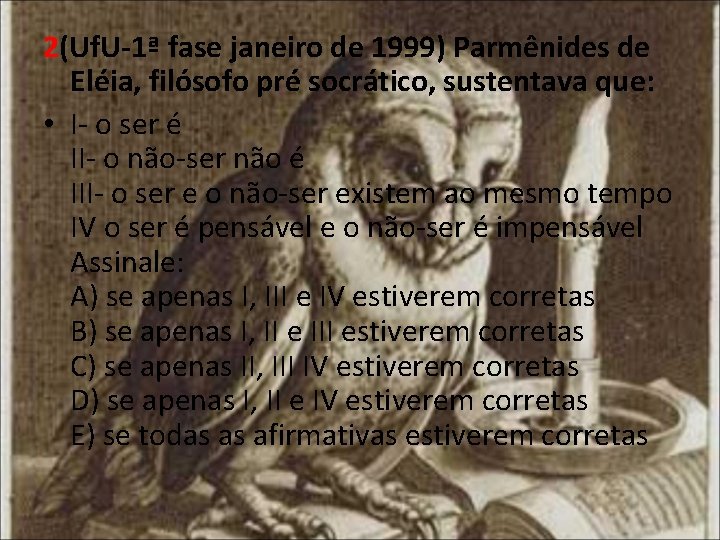 2(Uf. U-1ª fase janeiro de 1999) Parmênides de Eléia, filósofo pré socrático, sustentava que: