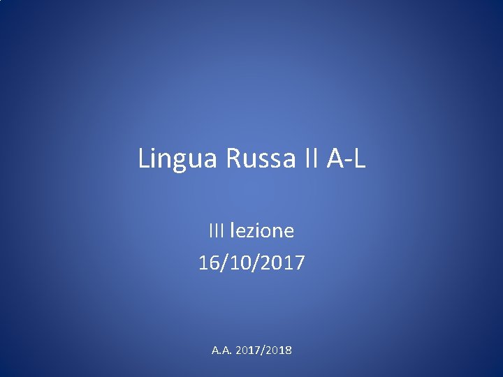 Lingua Russa II A-L III lezione 16/10/2017 A. A. 2017/2018 