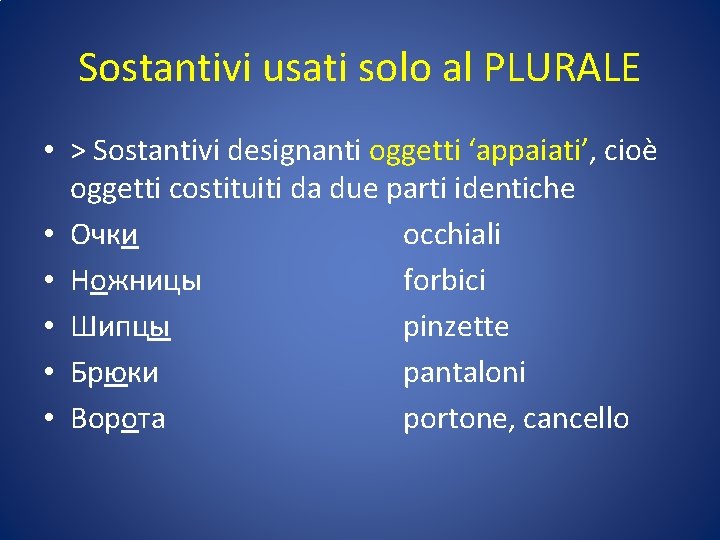 Sostantivi usati solo al PLURALE • > Sostantivi designanti oggetti ‘appaiati’, cioè oggetti costituiti