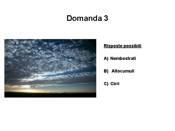 Domanda 3 Risposte possibili A) Nembostrati B) Altocumuli C) Cirri 