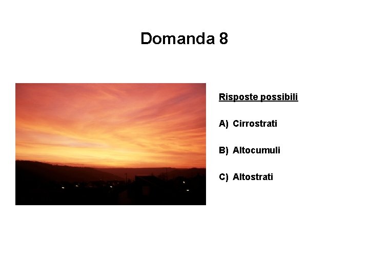 Domanda 8 Risposte possibili A) Cirrostrati B) Altocumuli C) Altostrati 