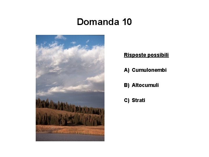 Domanda 10 Risposte possibili A) Cumulonembi B) Altocumuli C) Strati 