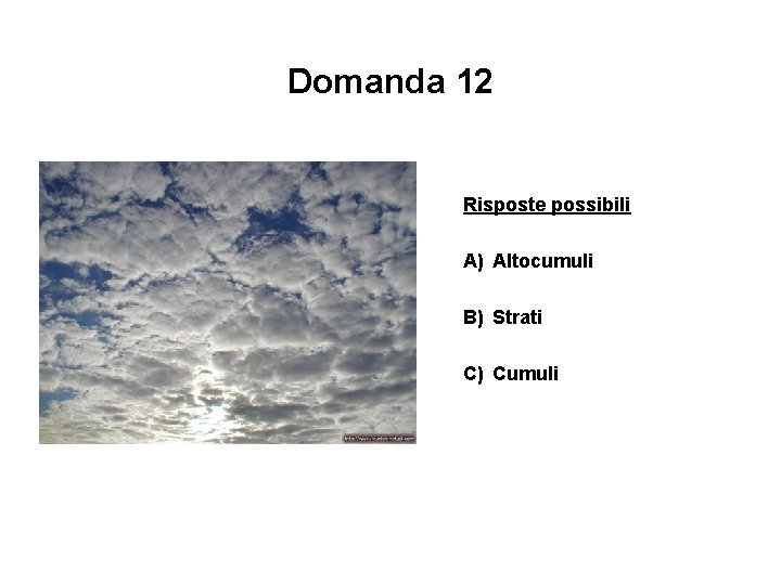 Domanda 12 Risposte possibili A) Altocumuli B) Strati C) Cumuli 