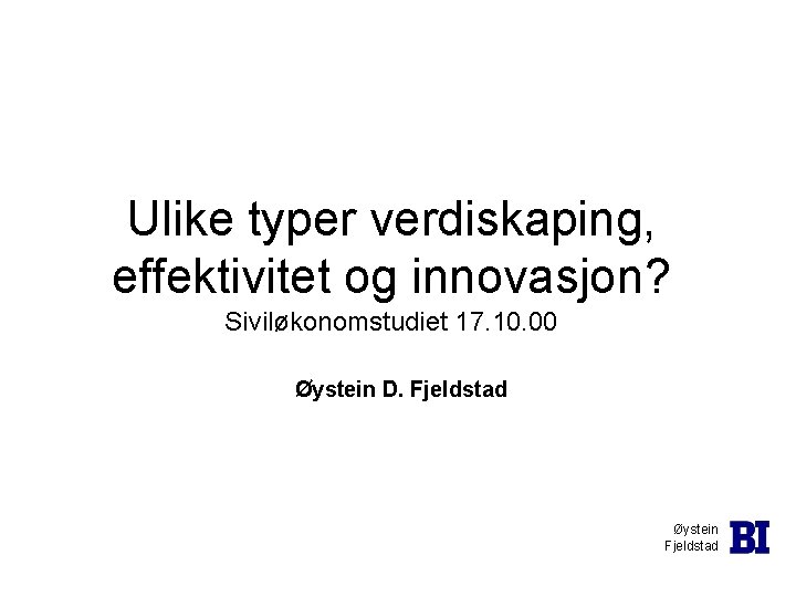 Ulike typer verdiskaping, effektivitet og innovasjon? Siviløkonomstudiet 17. 10. 00 Øystein D. Fjeldstad Øystein