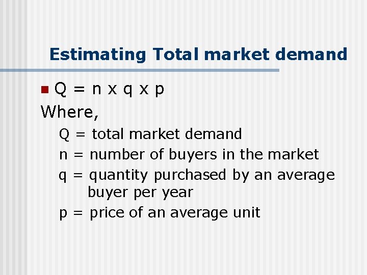 Estimating Total market demand Q=nxqxp Where, n Q = total market demand n =