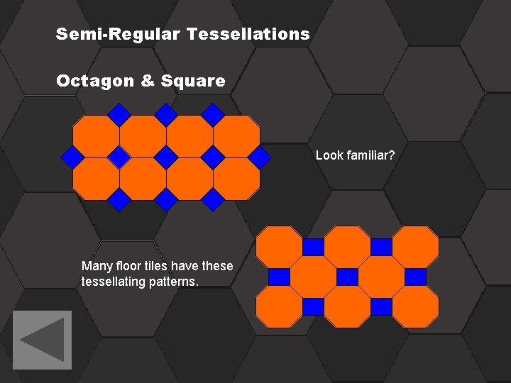 Semi-Regular Tessellations Octagon & Square Look familiar? Many floor tiles have these tessellating patterns.