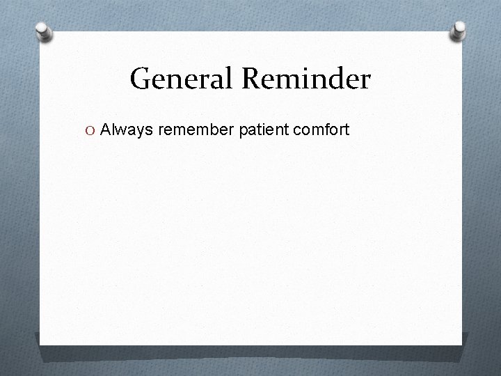 General Reminder O Always remember patient comfort 