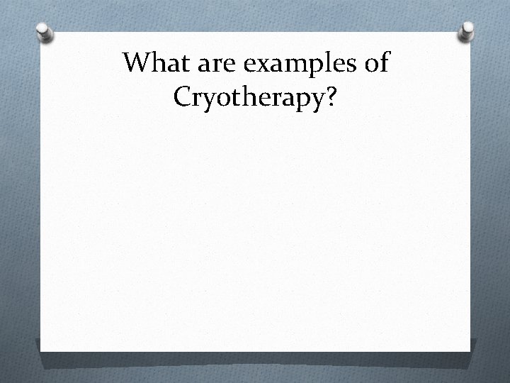 What are examples of Cryotherapy? 