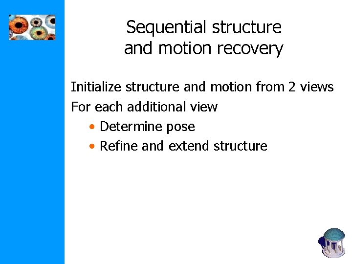 Sequential structure and motion recovery Initialize structure and motion from 2 views For each Sequential structure and motion recovery Initialize structure and motion from 2 views For each