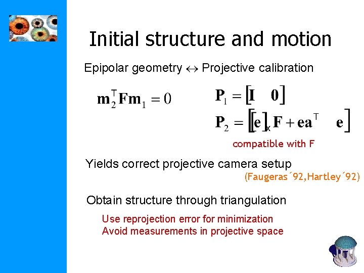 Initial structure and motion Epipolar geometry Projective calibration compatible with F Yields correct projective Initial structure and motion Epipolar geometry Projective calibration compatible with F Yields correct projective