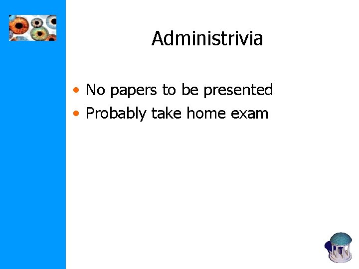 Administrivia • No papers to be presented • Probably take home exam Administrivia • No papers to be presented • Probably take home exam