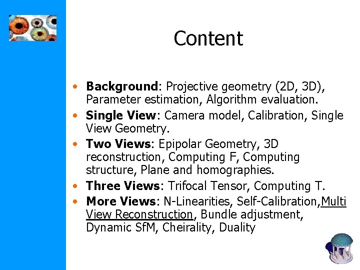 Content • Background: Projective geometry (2 D, 3 D), Parameter estimation, Algorithm evaluation. • Content • Background: Projective geometry (2 D, 3 D), Parameter estimation, Algorithm evaluation. •