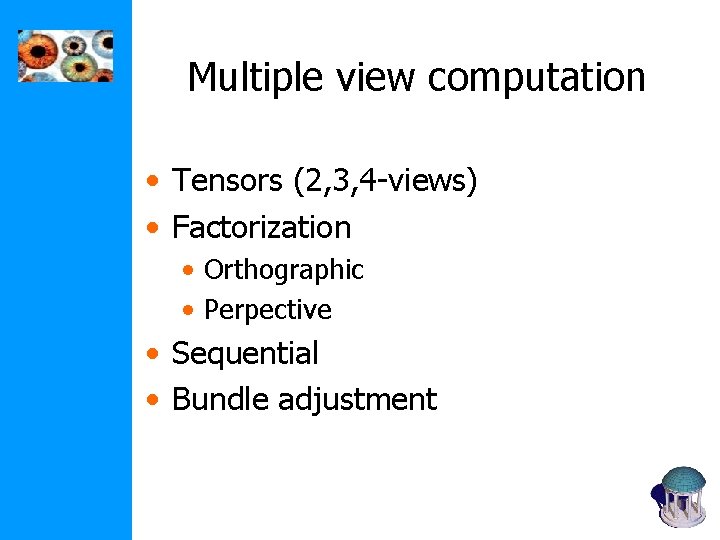 Multiple view computation • Tensors (2, 3, 4 -views) • Factorization • Orthographic • Multiple view computation • Tensors (2, 3, 4 -views) • Factorization • Orthographic •