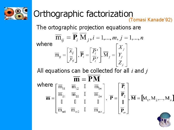 Orthographic factorization (Tomasi Kanade’ 92) The ortographic projection equations are where All equations can Orthographic factorization (Tomasi Kanade’ 92) The ortographic projection equations are where All equations can