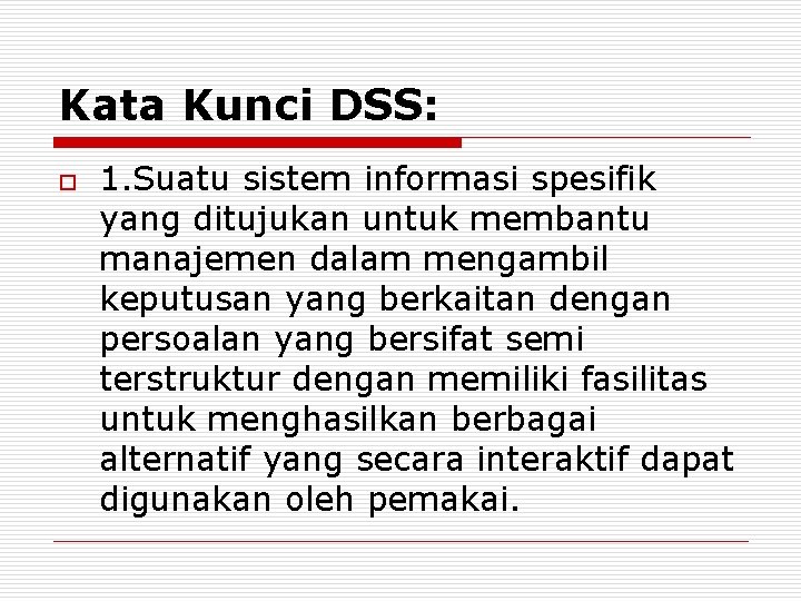 Kata Kunci DSS: o 1. Suatu sistem informasi spesifik yang ditujukan untuk membantu manajemen Kata Kunci DSS: o 1. Suatu sistem informasi spesifik yang ditujukan untuk membantu manajemen