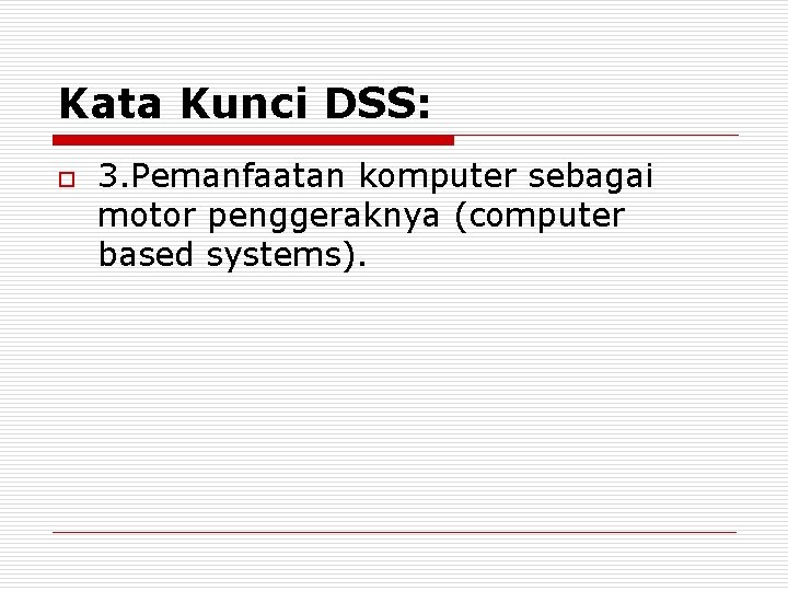 Kata Kunci DSS: o 3. Pemanfaatan komputer sebagai motor penggeraknya (computer based systems). Kata Kunci DSS: o 3. Pemanfaatan komputer sebagai motor penggeraknya (computer based systems).