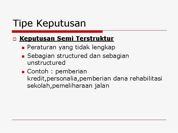 Tipe Keputusan o Keputusan Semi Terstruktur n Peraturan yang tidak lengkap n Sebagian structured Tipe Keputusan o Keputusan Semi Terstruktur n Peraturan yang tidak lengkap n Sebagian structured