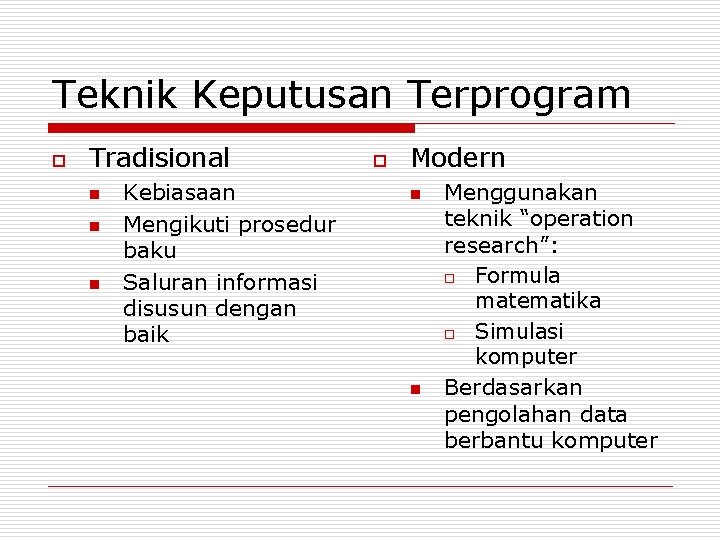 Teknik Keputusan Terprogram o Tradisional n n n Kebiasaan Mengikuti prosedur baku Saluran informasi Teknik Keputusan Terprogram o Tradisional n n n Kebiasaan Mengikuti prosedur baku Saluran informasi