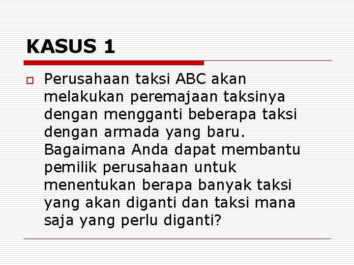 KASUS 1 o Perusahaan taksi ABC akan melakukan peremajaan taksinya dengan mengganti beberapa taksi KASUS 1 o Perusahaan taksi ABC akan melakukan peremajaan taksinya dengan mengganti beberapa taksi