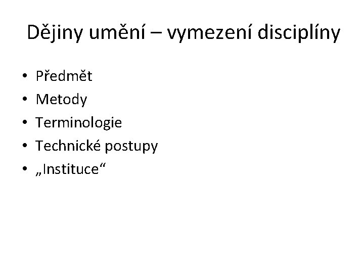 Dějiny umění – vymezení disciplíny • • • Předmět Metody Terminologie Technické postupy „Instituce“