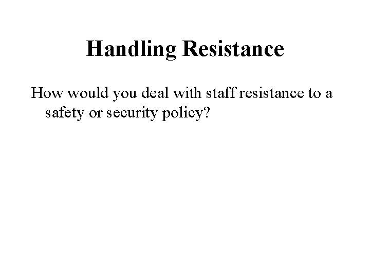 Handling Resistance How would you deal with staff resistance to a safety or security