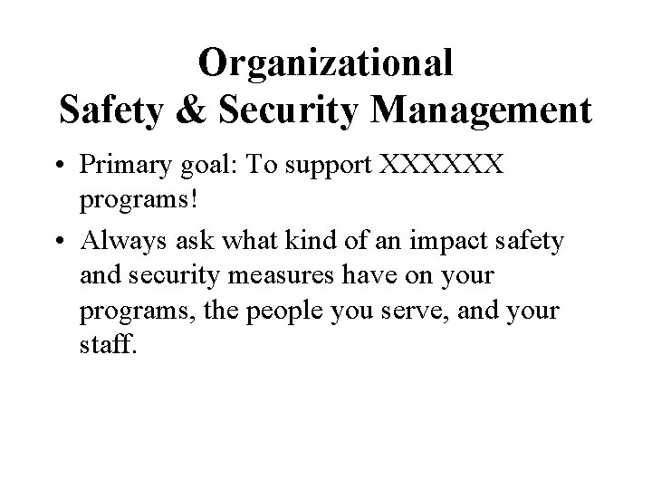 Organizational Safety & Security Management • Primary goal: To support XXXXXX programs! • Always