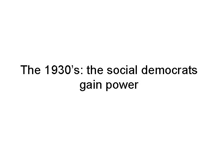 The 1930’s: the social democrats gain power 